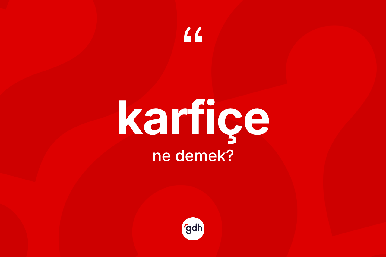 Karfiçe kelimesinin tanımı nedir? Karfiçenin TDK'ya göre anlamı nedir?