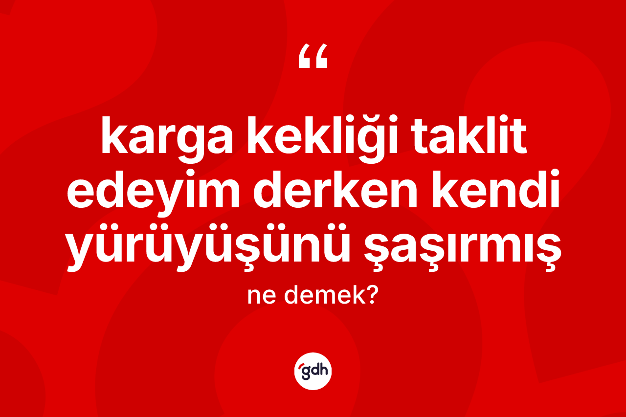 Karga kekliği taklit edeyim derken kendi yürüyüşünü şaşırmış ifadesi ne anlama gelir?
