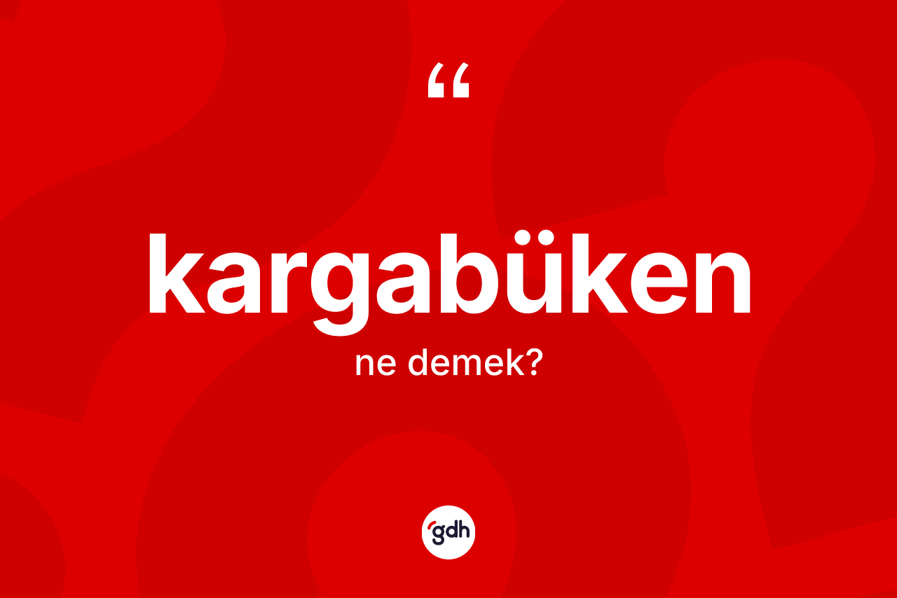 Kargabüken kelimesinin anlamı nedir? Kargabükenin kısaca tanımı nedir?