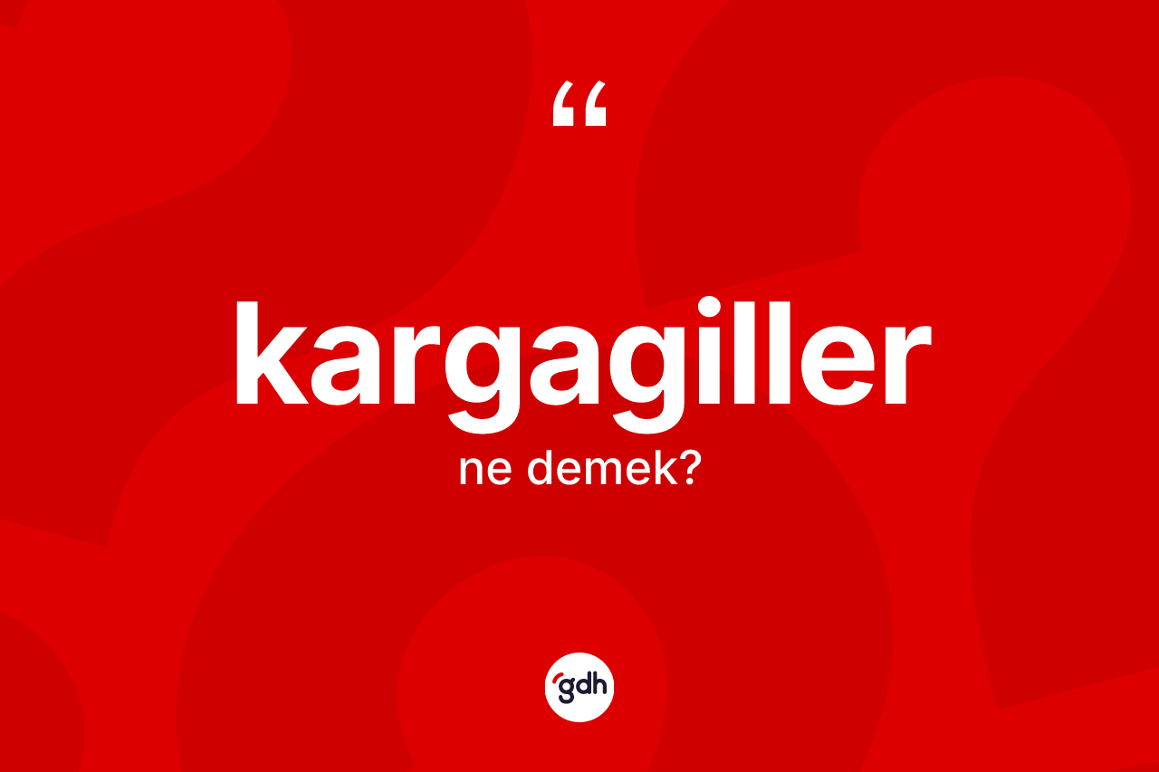 Kargagiller kelimesi ne demek?
