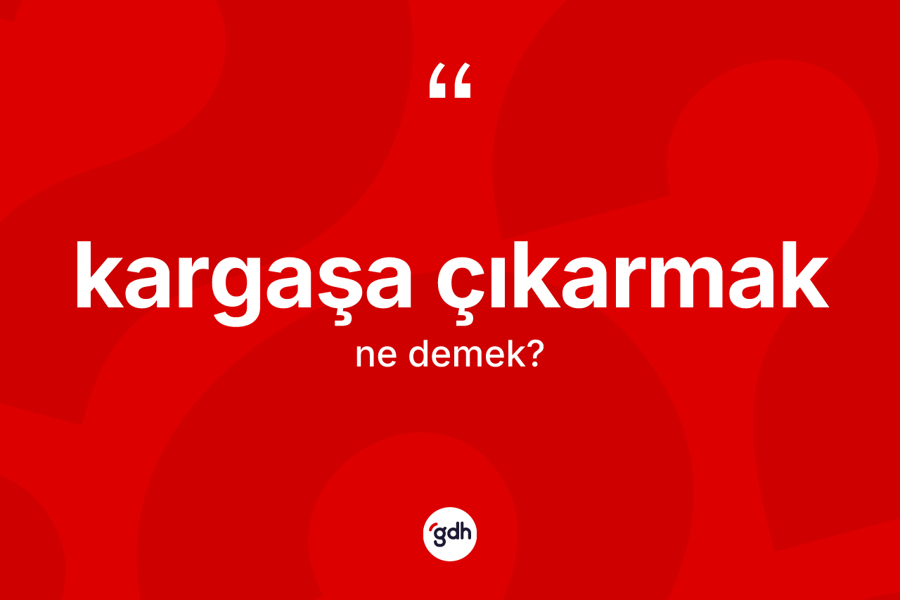 Kargaşa çıkarmak ne anlama gelir?