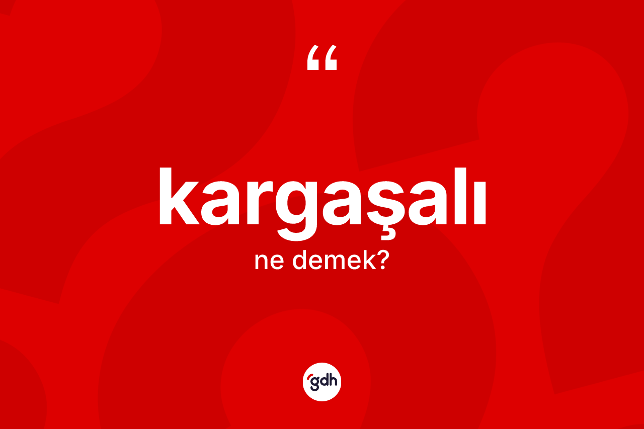 Kargaşalı kelimesi ne demek? Kargaşalının TDK'ya göre anlamı nedir?