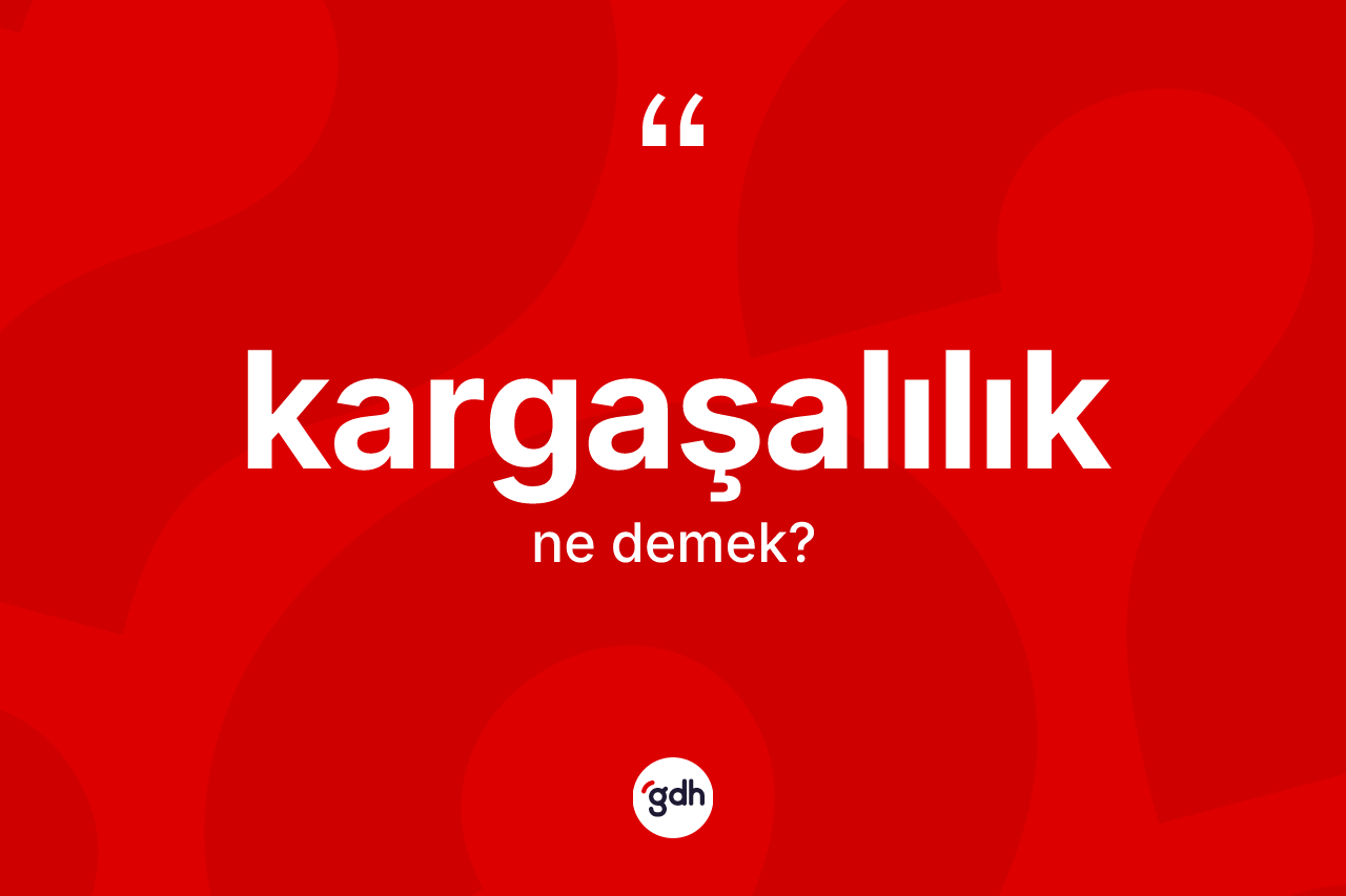 Kargaşalılık kelimesinin anlamı nedir? Kargaşalılığın sözlükteki anlamı nedir?