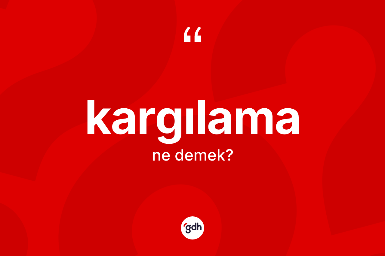 Kargılama nedir? Kargılama kelimesinin TDK'ya göre açıklaması nedir?