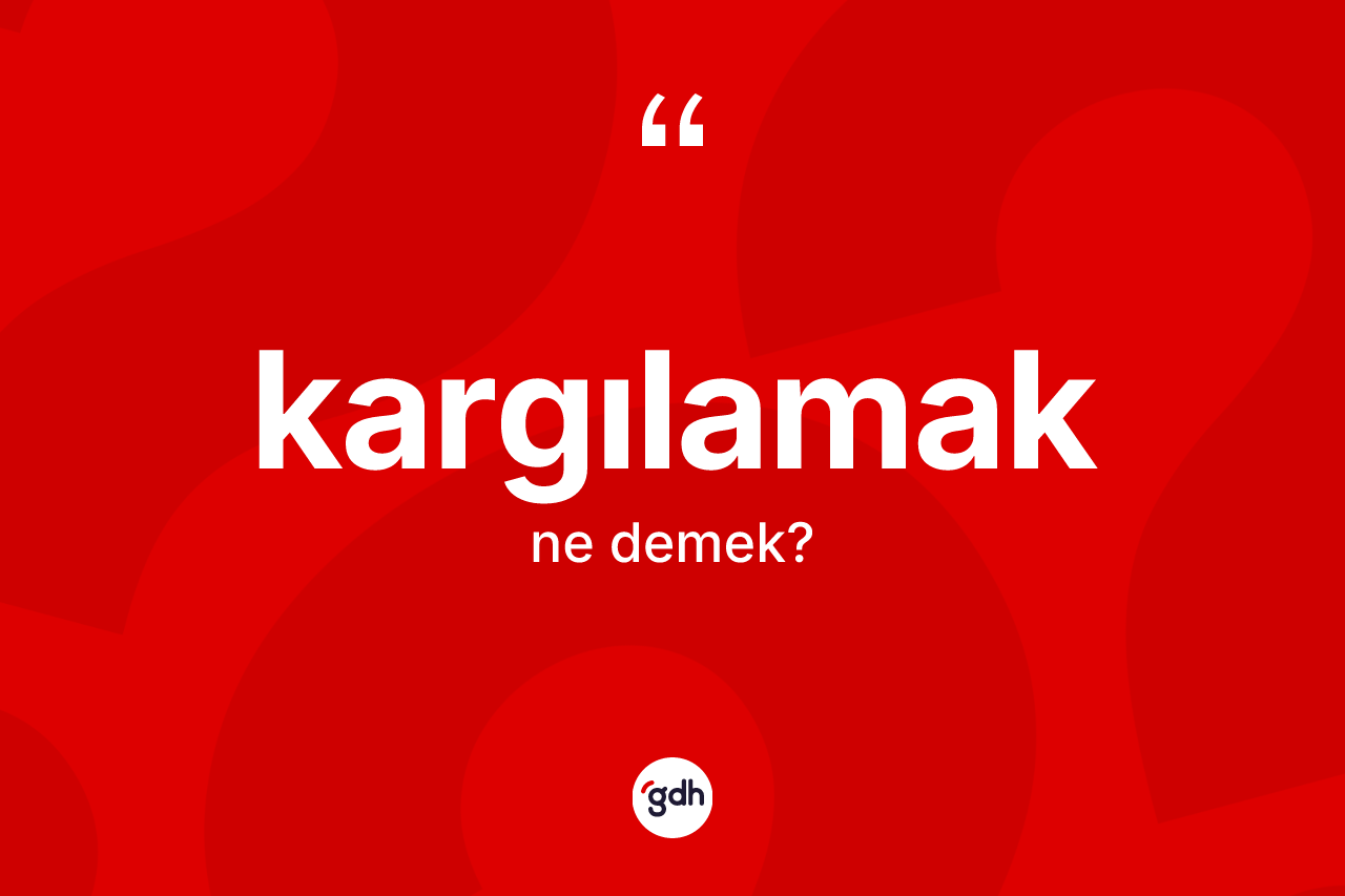 Kargılamak kelimesi ne demek? Kargılamak kelimesinin TDK'ya göre açıklaması nedir?