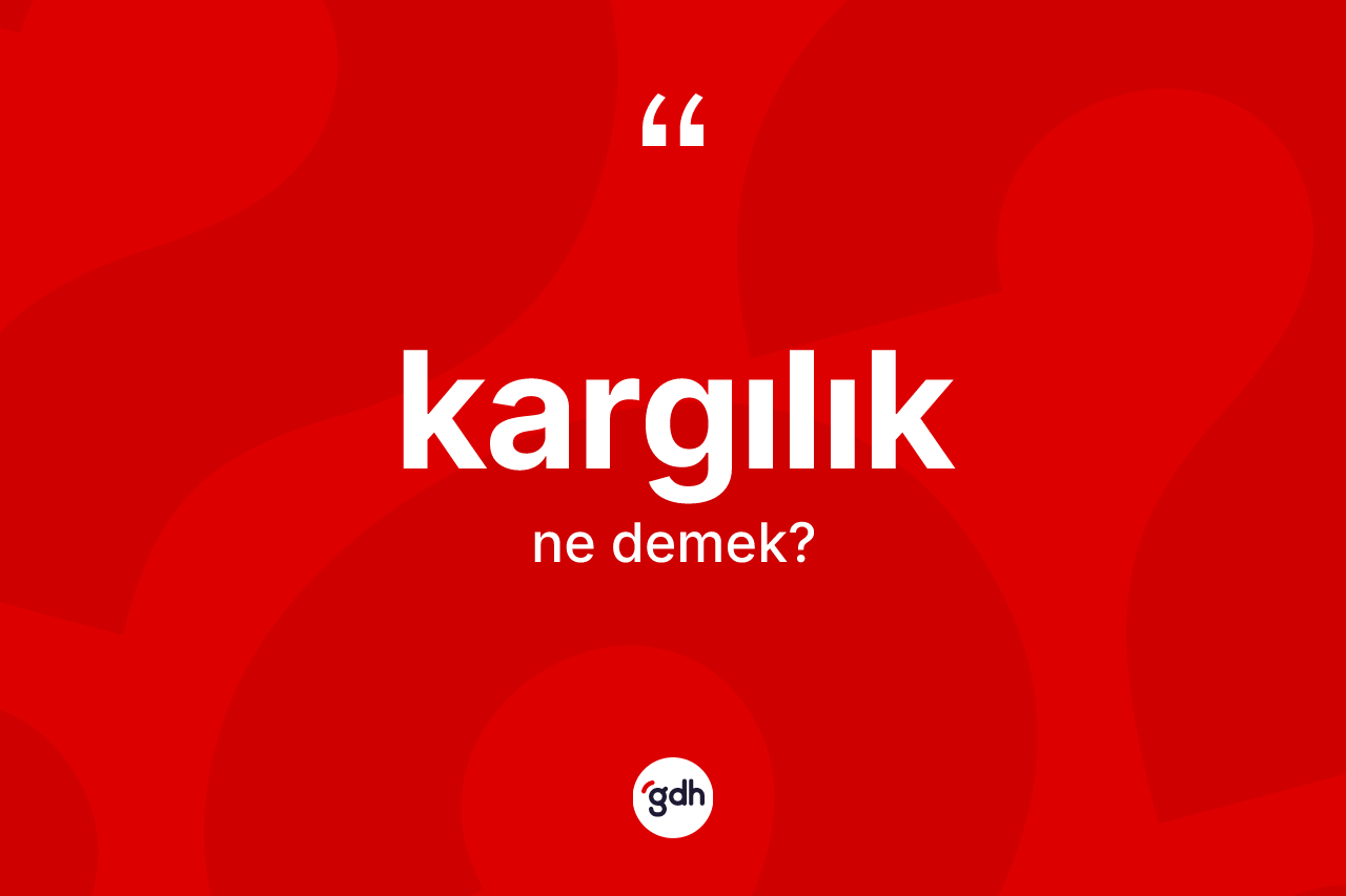 Kargılık kelimesinin anlamı nedir? Kargılık kelimesinin özellikleri nelerdir?