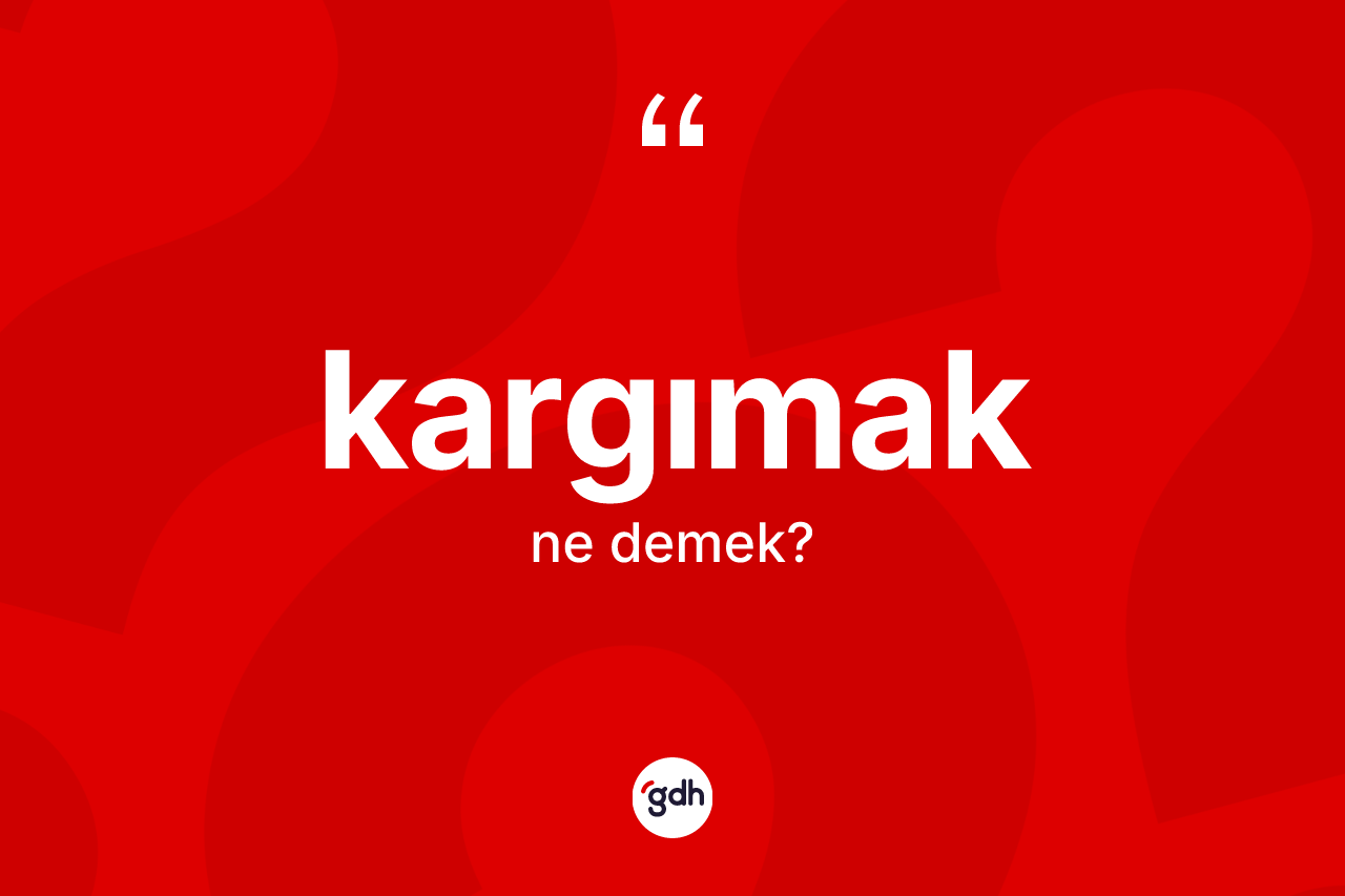 Kargımak ne anlama gelir? Kargımağın TDK'ya göre anlamı nedir?