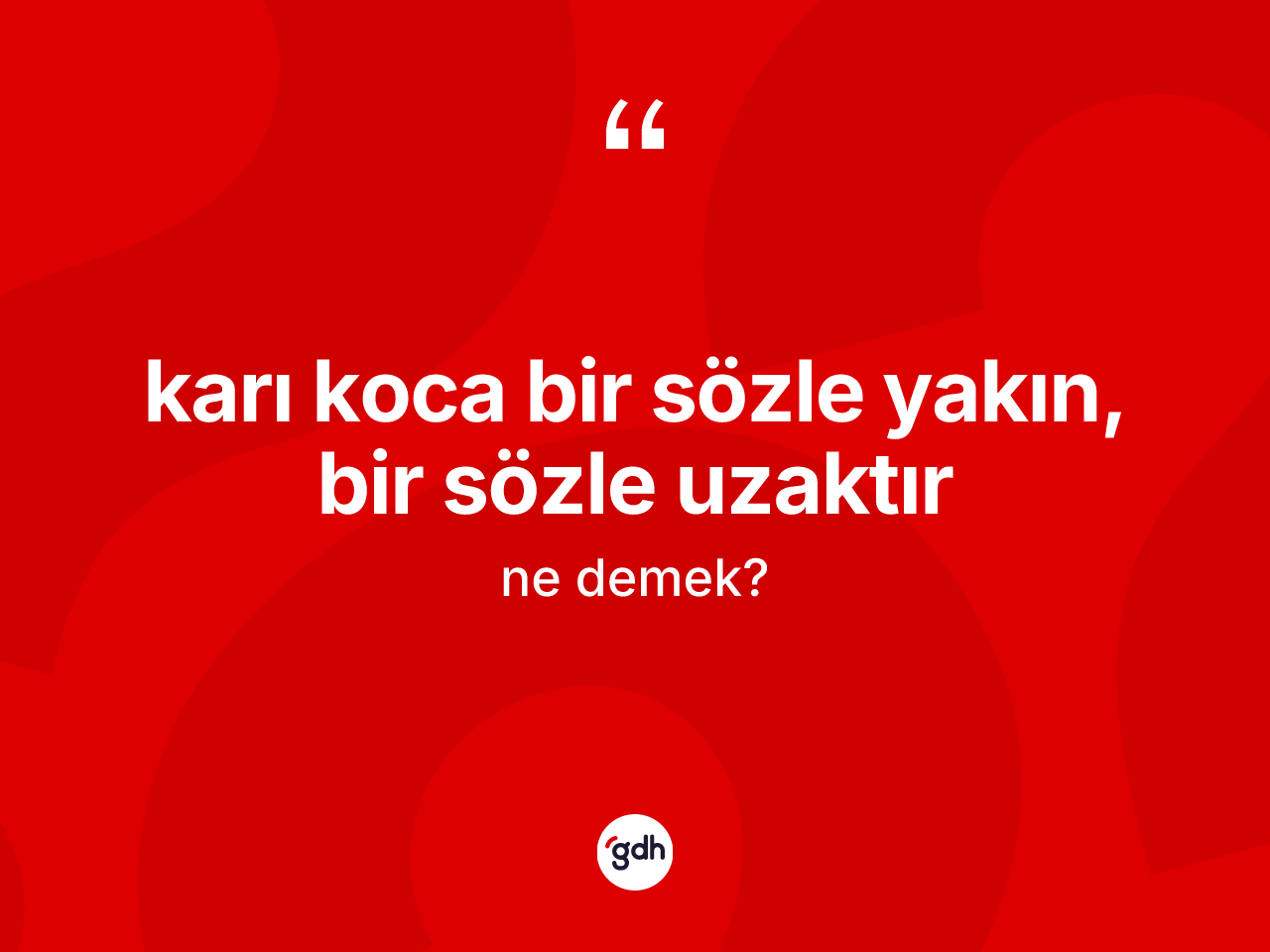 Karı koca bir sözle yakın, bir sözle uzaktır ifadesi ne anlama gelir? Karı koca bir sözle yakın, bir sözle uzaktır sözü hangi durumlarda kullanılır?