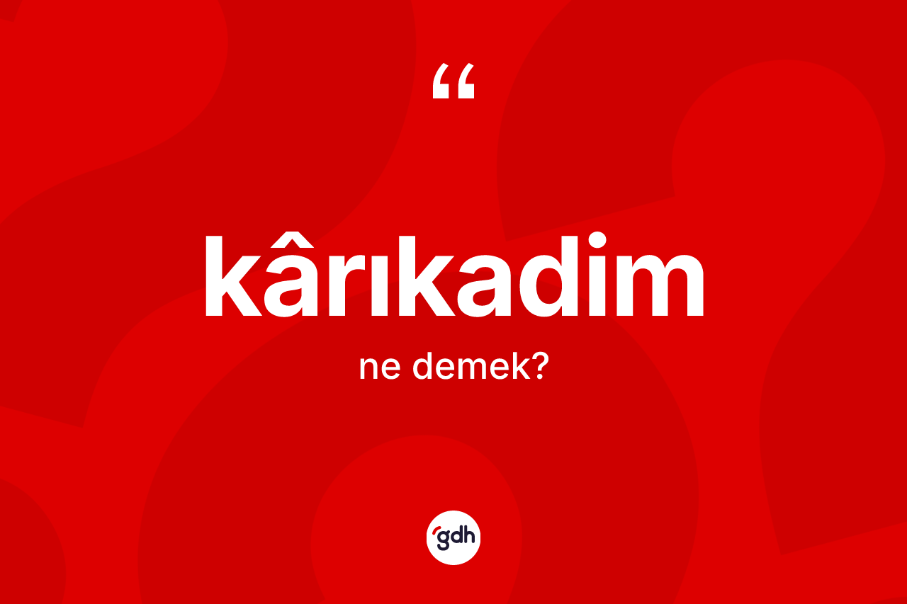 Kârıkadim  kelimesinin anlamı nedir? Kârıkadim in TDK'ya göre anlamı nedir?