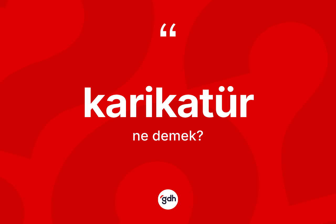 Karikatür kelimesi ne demek? Karikatür kelimesinin TDK'ya göre açıklaması nedir?