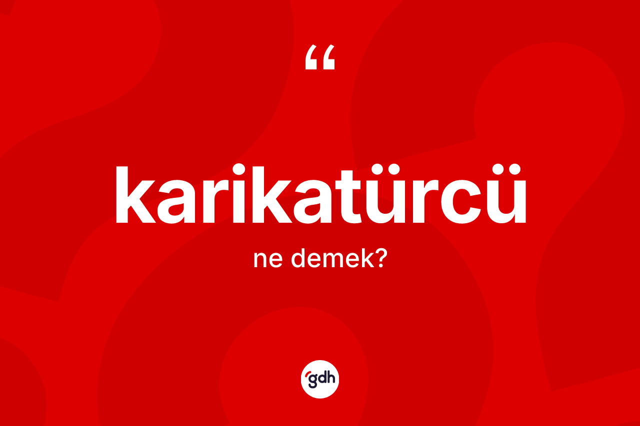 Karikatürcü kelimesinin sözlükteki tanımı nedir? Karikatürcünün kısaca tanımı nedir?