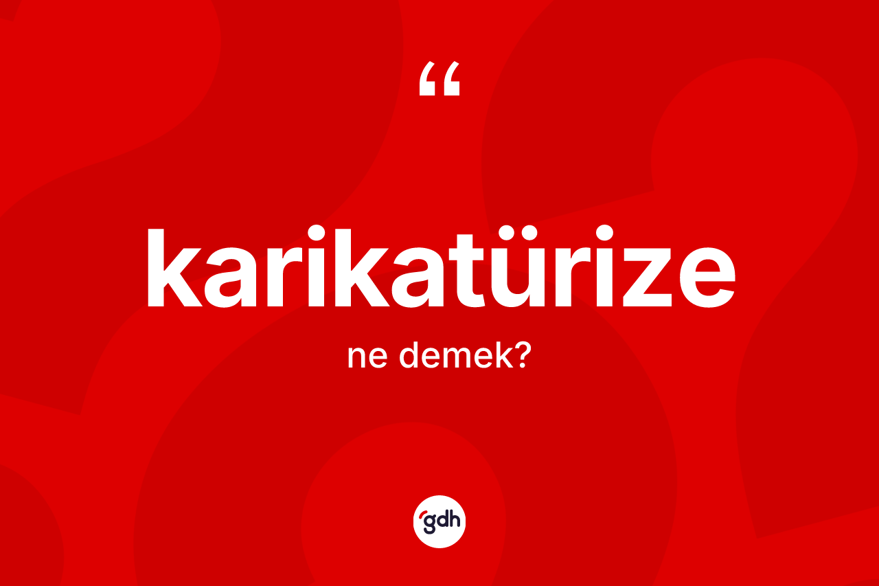 Karikatürize kelimesinin anlamı nedir?