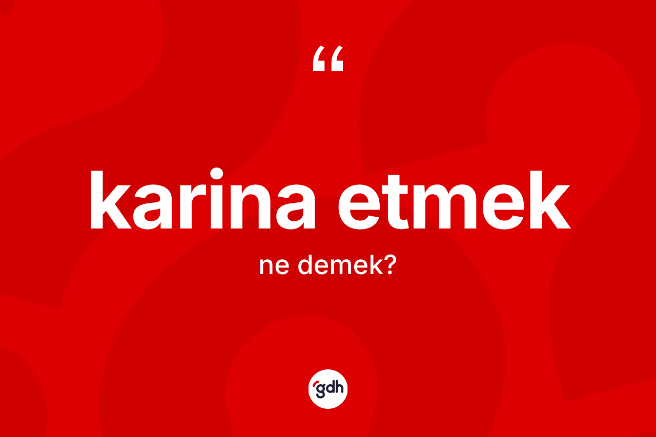 Karina etmek sözü ne demek?
