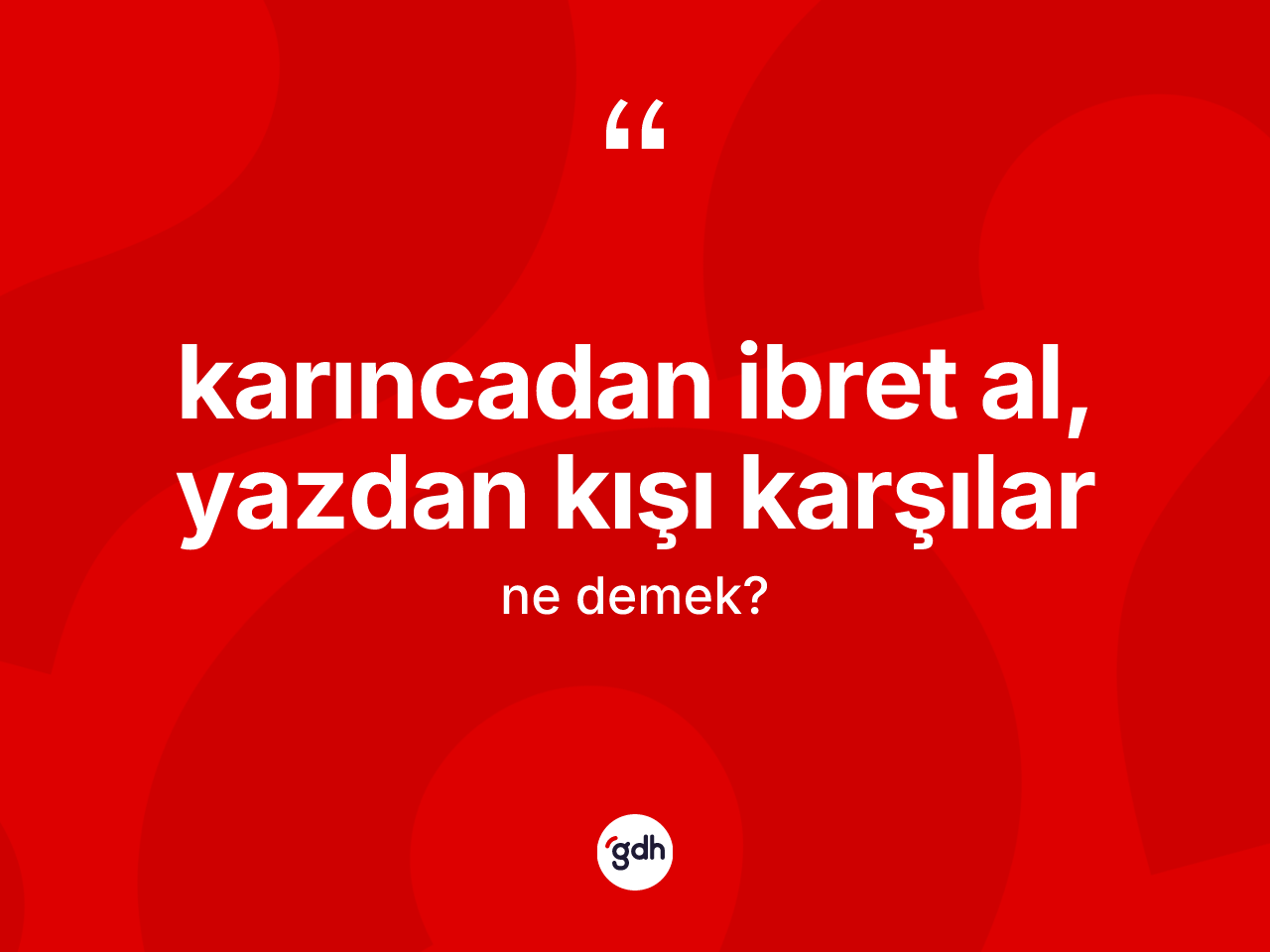 Karıncadan ibret al, yazdan kışı karşılar ifadesi ne demek? Karıncadan ibret al, yazdan kışı karşılar sözünün TDK anlamı nedir?