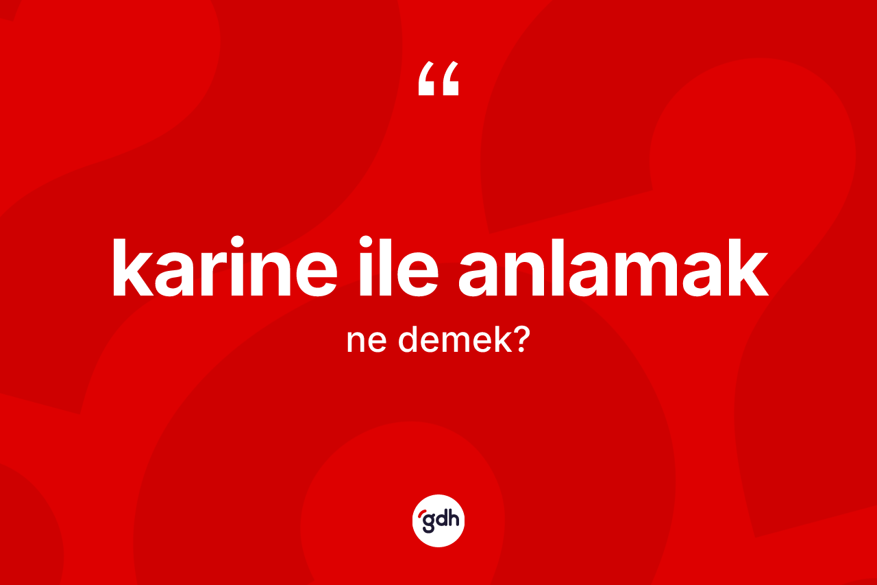 Karine ile anlamak ifadesi ne demektir? Karine ile anlamak sözü nerede kullanılır?