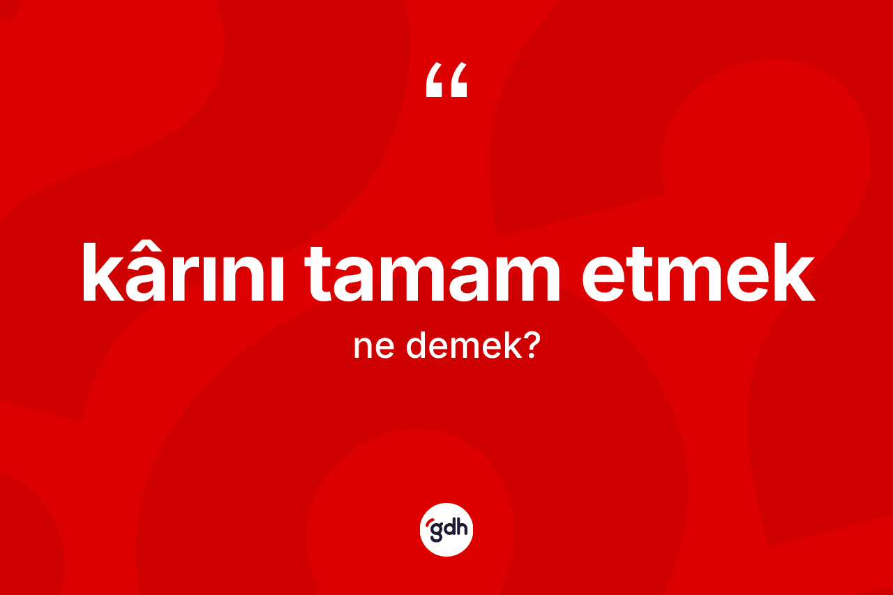 Kârını tamam etmek ifadesinin kısaca anlamı nedir?