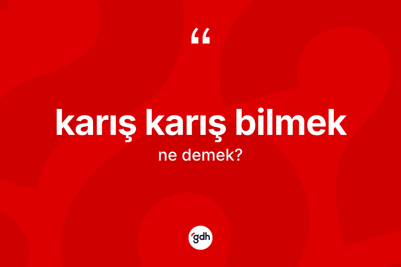 Karış karış bilmek ifadesi ne demektir? Karış karış bilmek ifadesinin TDK'ya göre anlamı nedir?