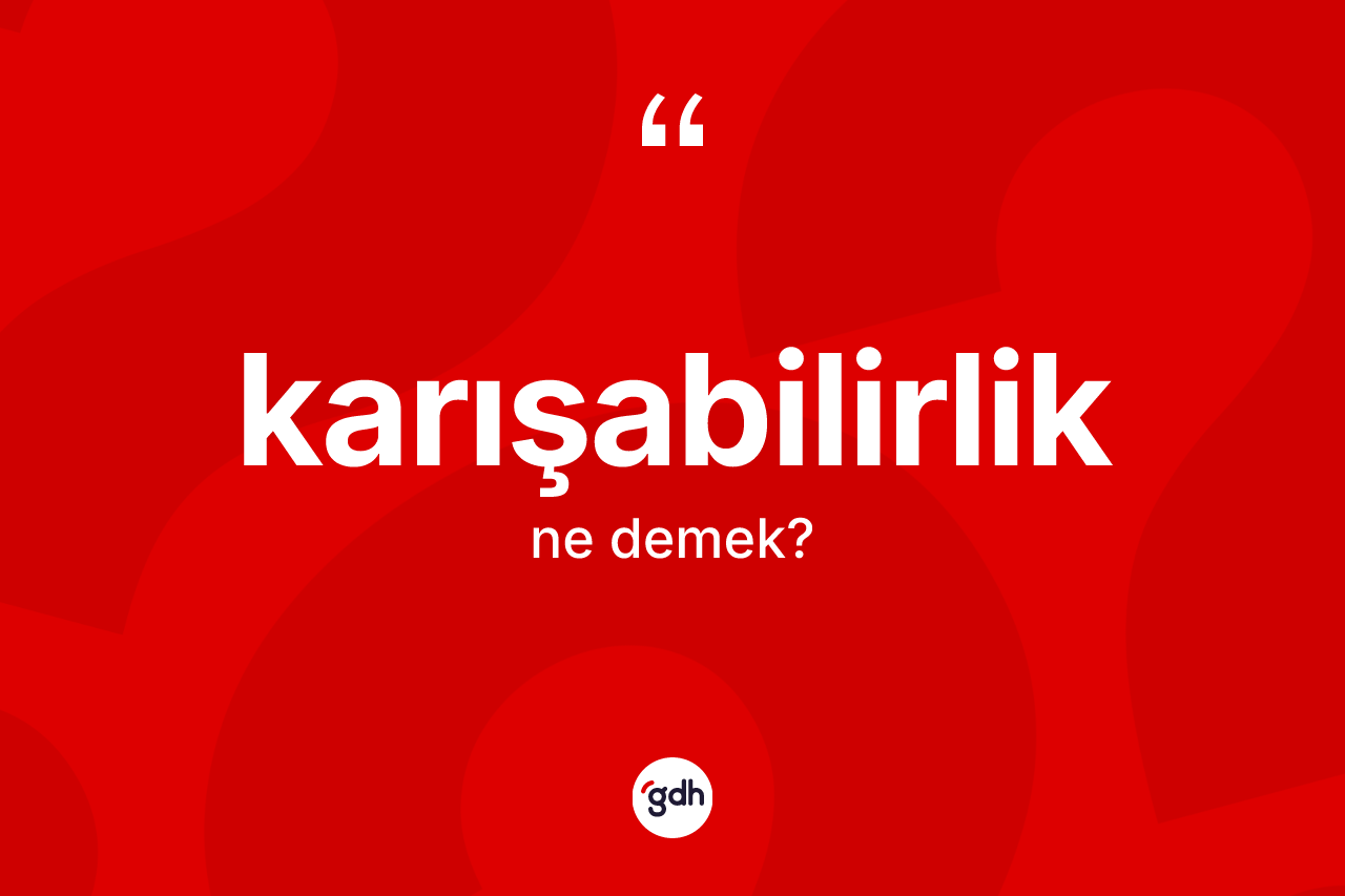 Karışabilirlik kelimesi nedir? Karışabilirliğin TDK'ya göre anlamı nedir?