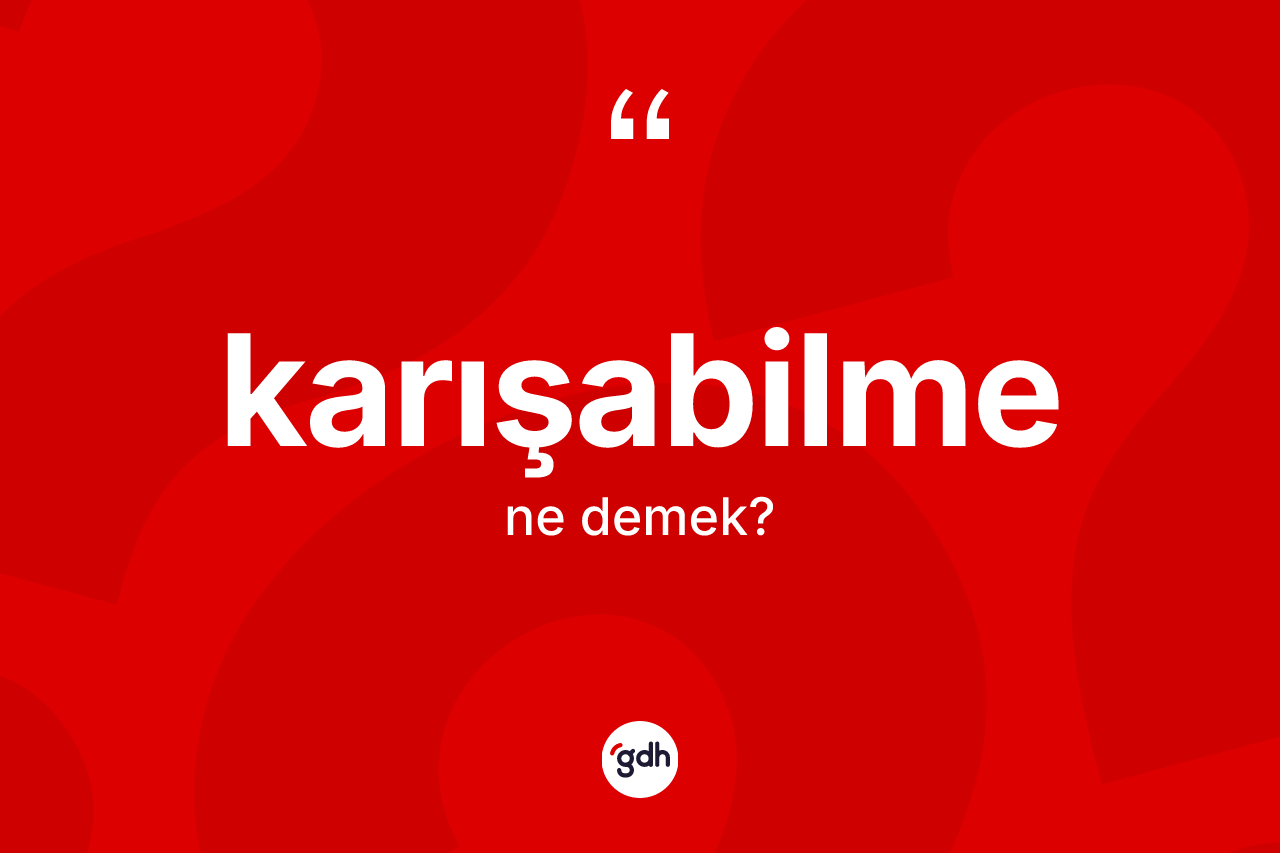 Karışabilme kelimesinin anlamı nedir? Karışabilmenin TDK'ya göre anlamı nedir?