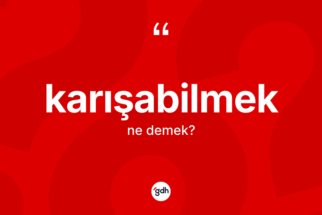 Karışabilmek kelimesi ne demek? Karışabilmeğin sözlükteki anlamı nedir?