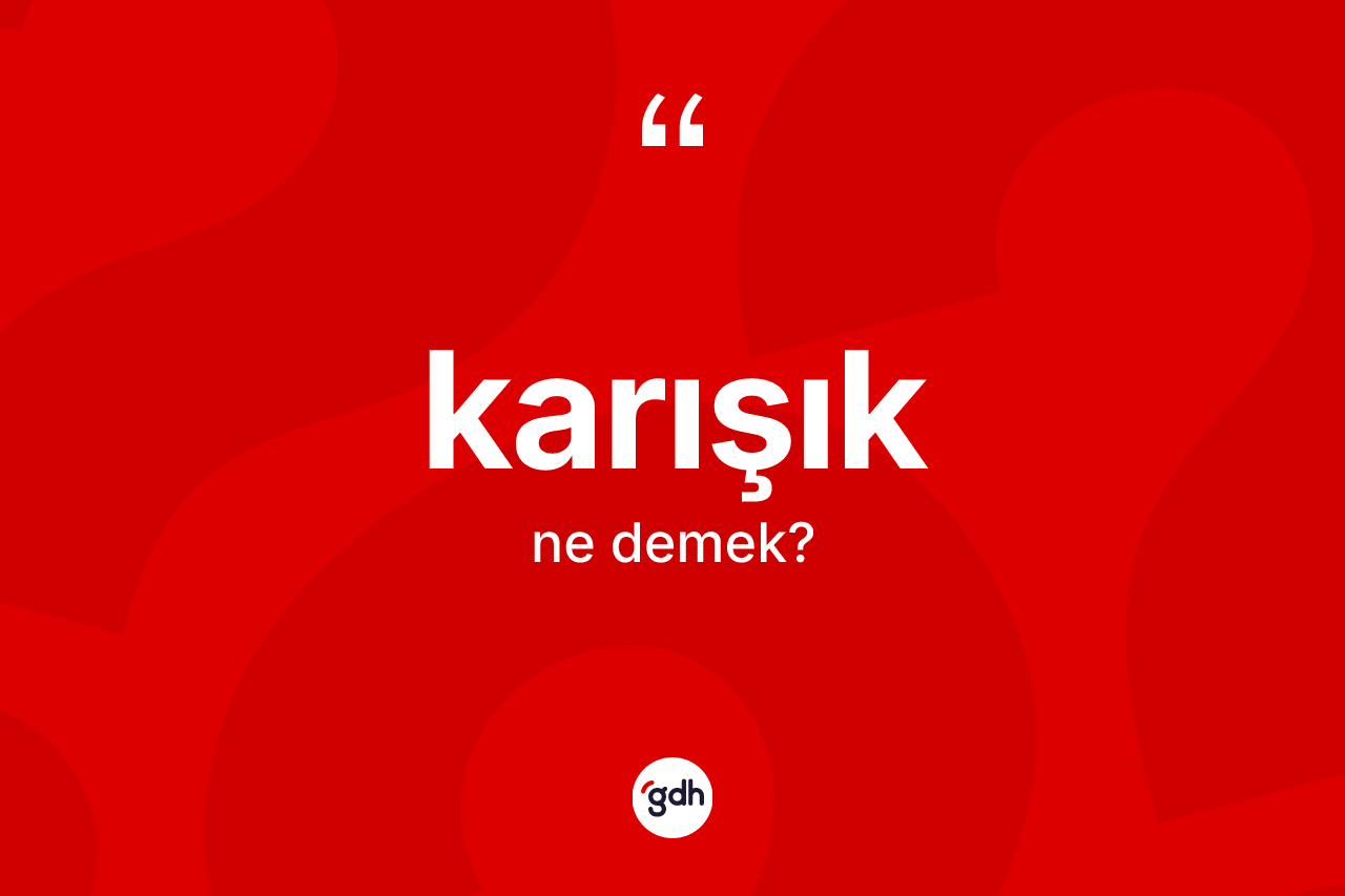 Karışık kelimesinin anlamı nedir?