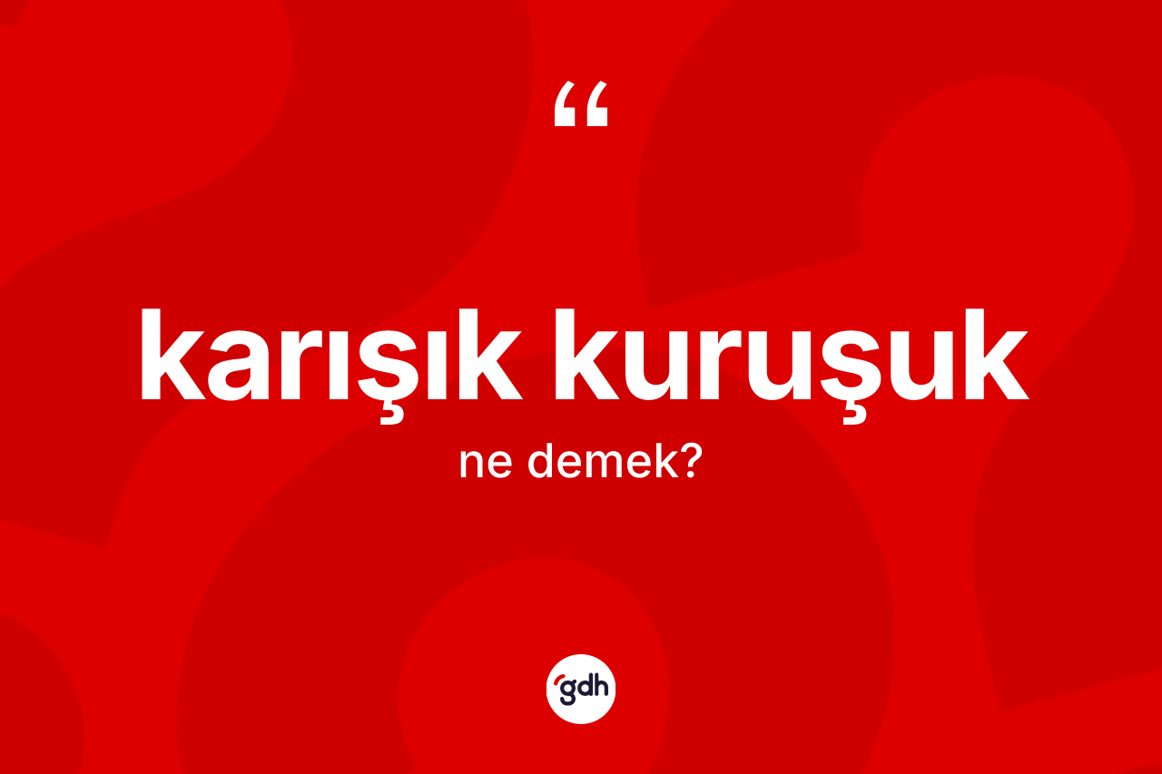 Karışık kuruşuk  kelimesi ne anlama gelir? Karışık kuruşuk  kelimesinin TDK anlamı nedir?