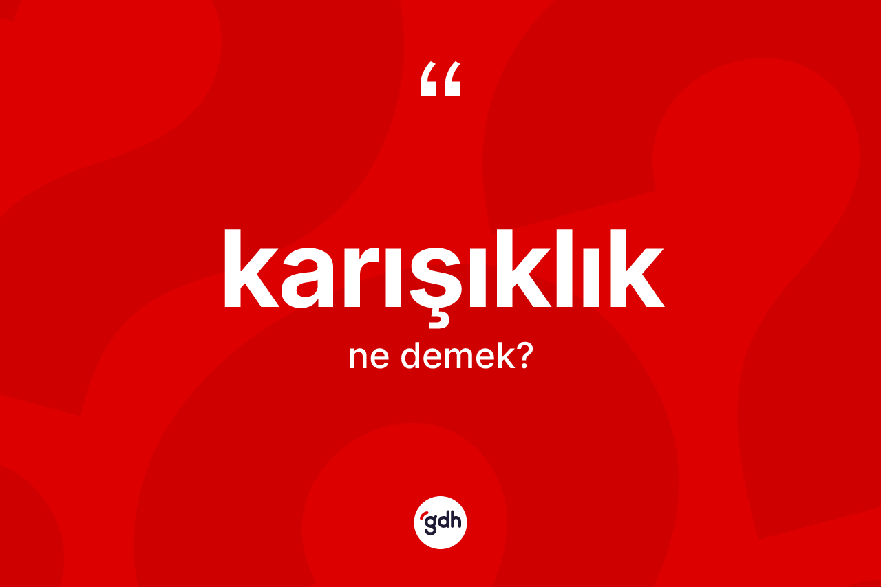 Karışıklık kelimesinin tanımı nedir? Karışıklık kelimesinin kaç farklı anlamı var?