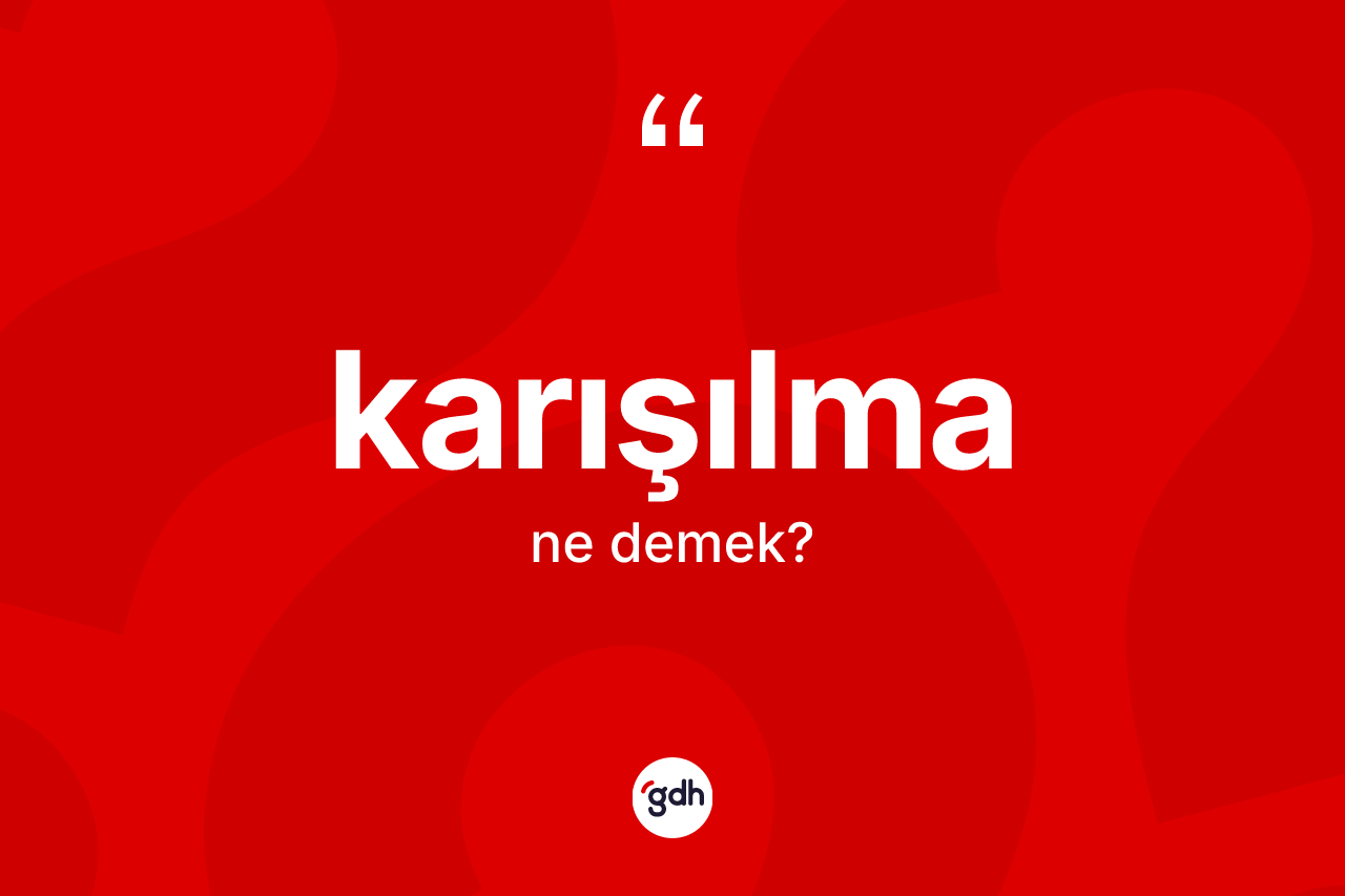 Karışılma kelimesi ne demek? Karışılmanın TDK'ya göre anlamı nedir?