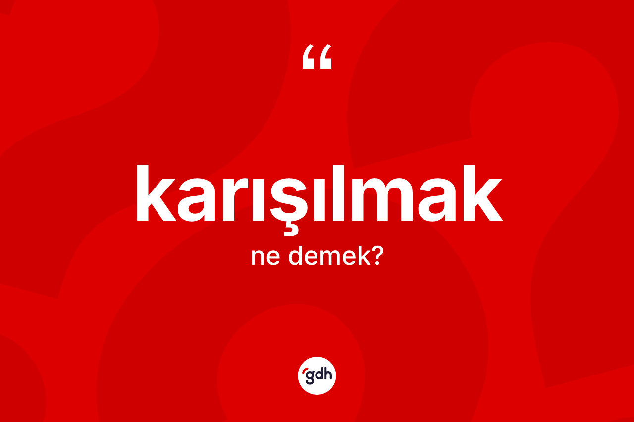 Karışılmak kelimesinin tanımı nedir? Karışılmağın sözlükteki anlamı nedir?