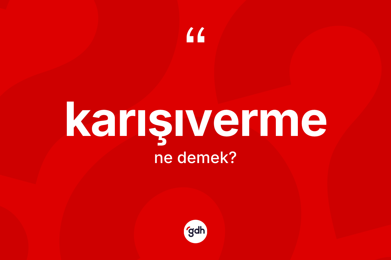 Karışıverme kelimesinin sözlükteki tanımı nedir?