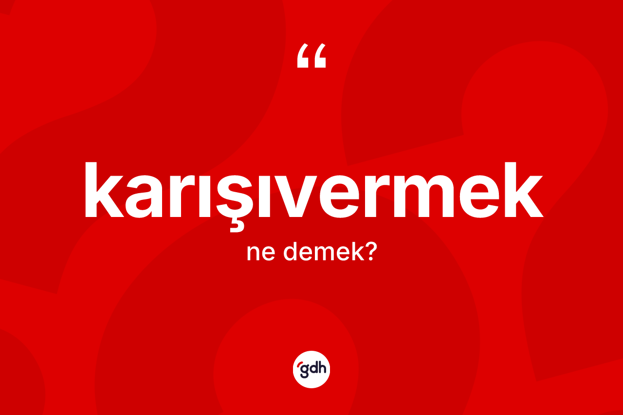 Karışıvermek kelimesinin tanımı nedir? Karışıvermeğin TDK'ya göre anlamı nedir?