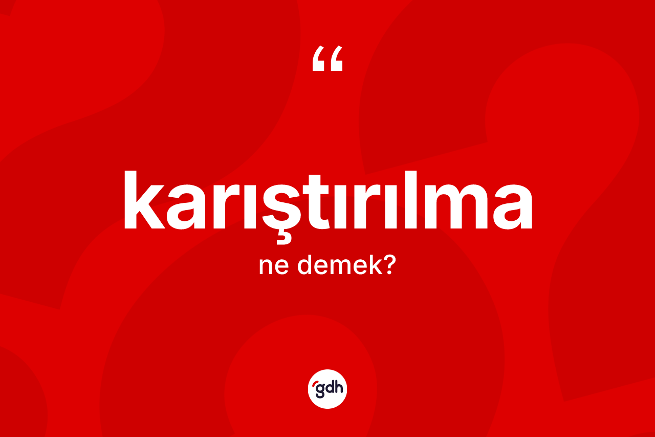 Karıştırılma kelimesinin anlamı nedir? Karıştırılmanın kısaca tanımı nedir?