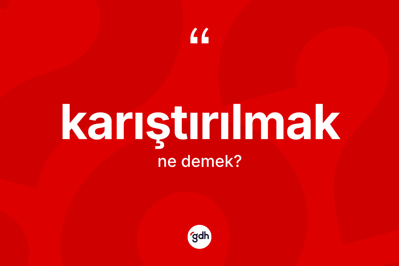 Karıştırılmak kelimesinin tanımı nedir? Karıştırılmağın halk arasındaki kullanımı nasıldır?