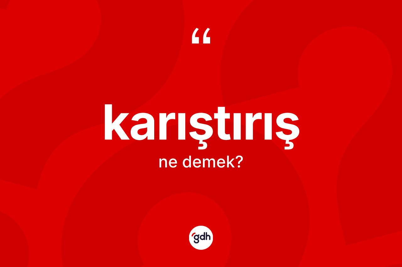 Karıştırış kelimesinin sözlükteki tanımı nedir? Karıştırışın halk arasındaki kullanımı nasıldır?