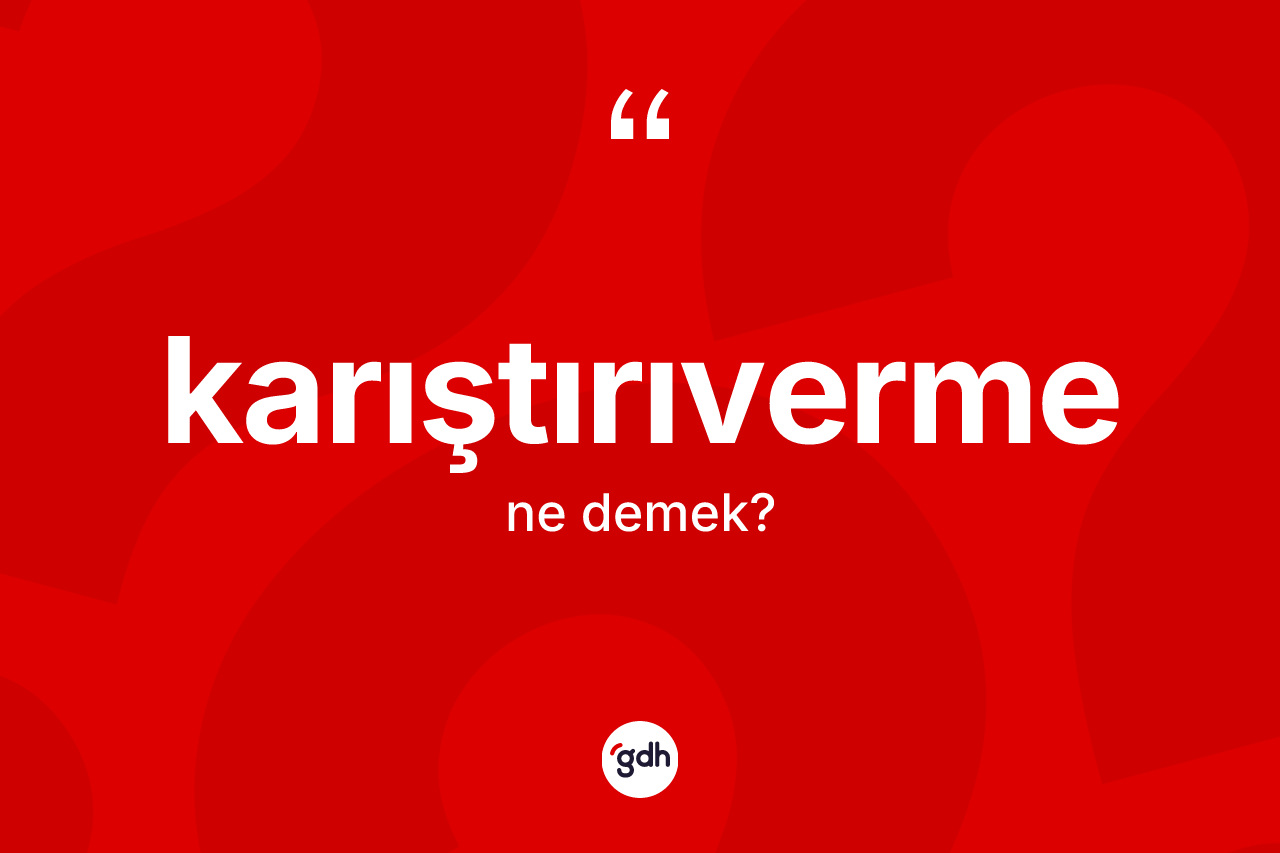 Karıştırıverme kelimesinin anlamı nedir?