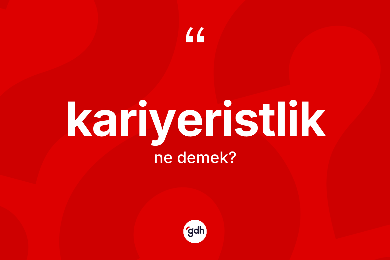 Kariyeristlik kelimesinin anlamı nedir?