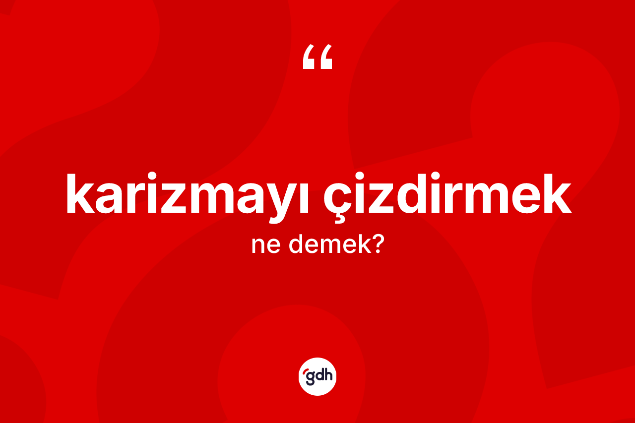 Karizmayı çizdirmek ne demektir? Karizmayı çizdirmek ifadesi hangi durumlarda kullanılır