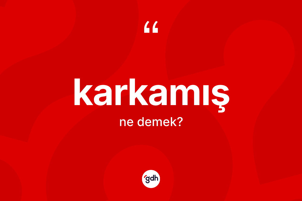 Karkamış kelimesinin anlamı nedir? Karkamış'ın sözlükteki anlamı nedir?