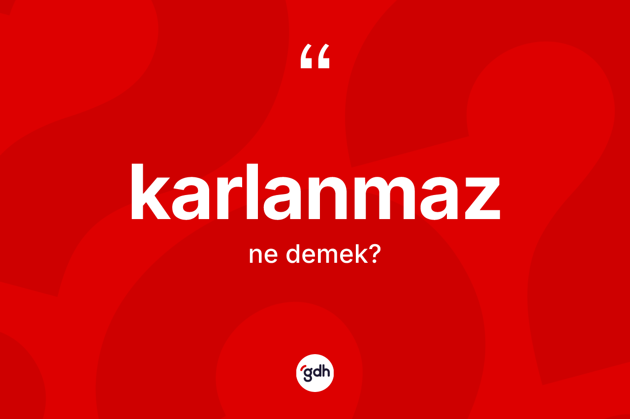 Karlanmaz kelimesi nedir? Karlanmaz kelimesinin kaç farklı anlamı var?