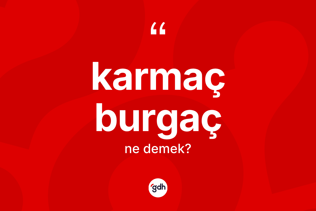 Karmaç burgaç  kelimesinin sözlükteki tanımı nedir?