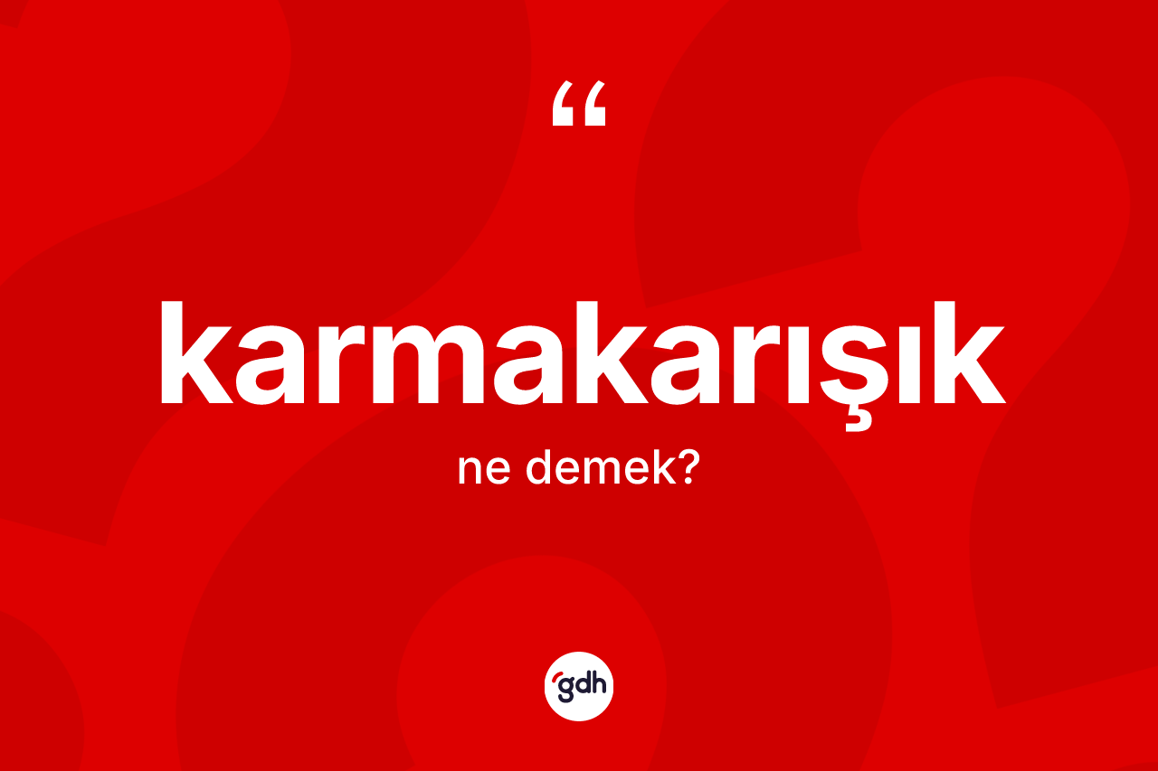 Karmakarışık ne anlama gelir? Karmakarışığın halk arasındaki kullanımı nasıldır?