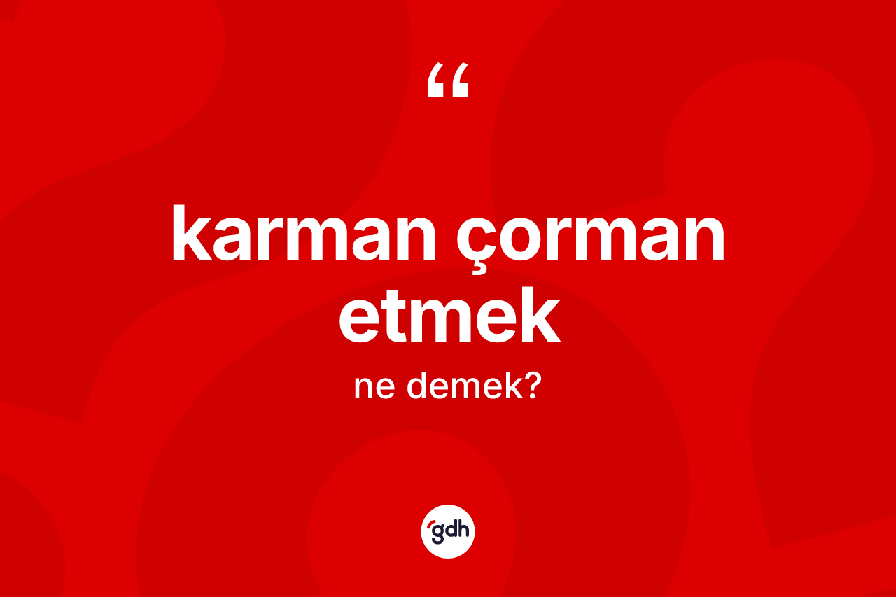 Karman çorman etmek ifadesinin kısaca tanımı nedir? Karman çorman etmek ifadesinin TDK'ya göre açıklaması nedir?