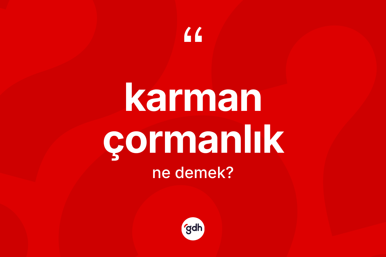 Karman çormanlık kelimesinin tanımı nedir? Karman çormanlığın halk arasındaki kullanımı nasıldır?