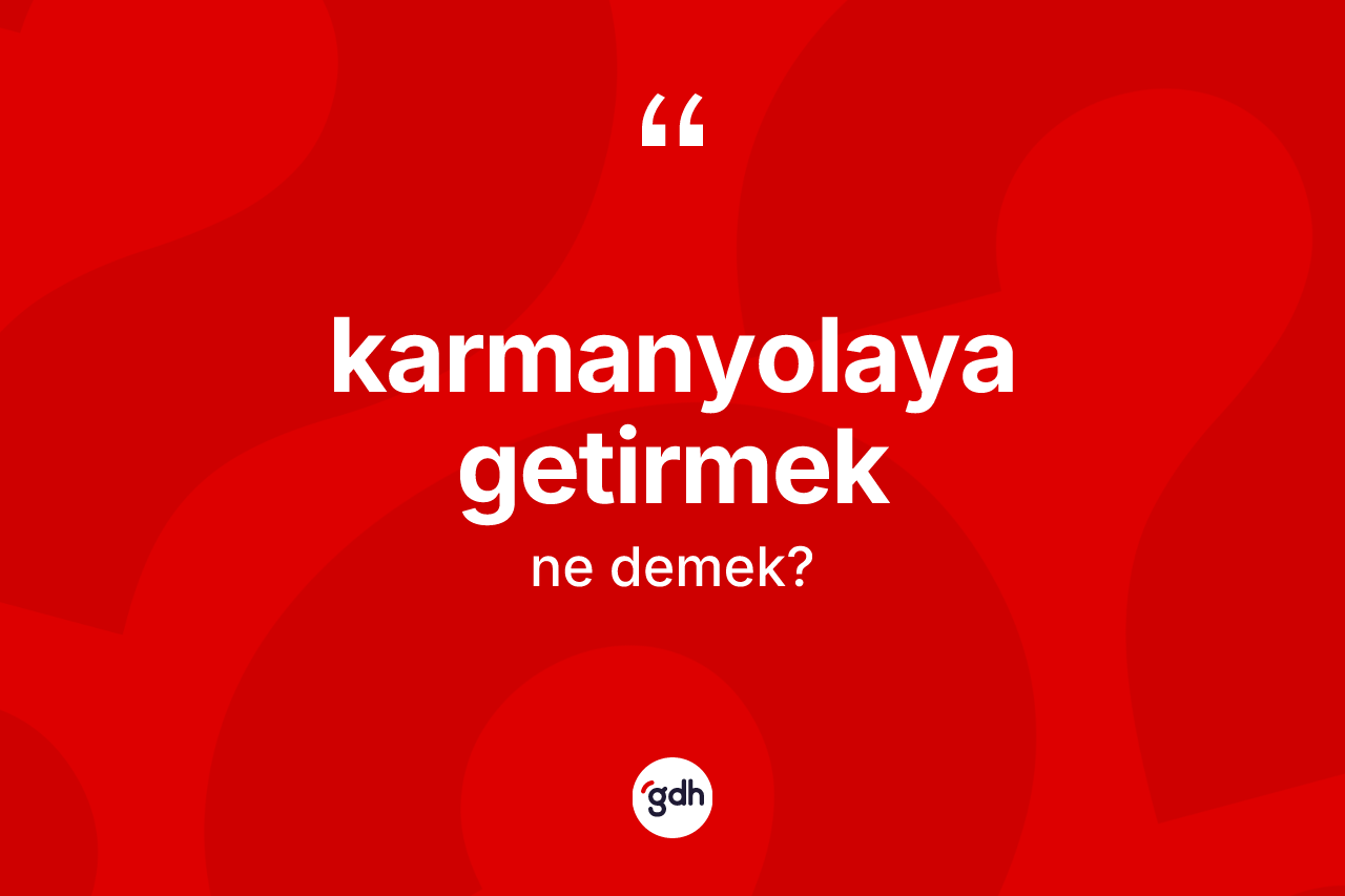 Karmanyolaya getirmek ifadesinin anlamı nedir? Karmanyolaya getirmek sözü nerede kullanılır?