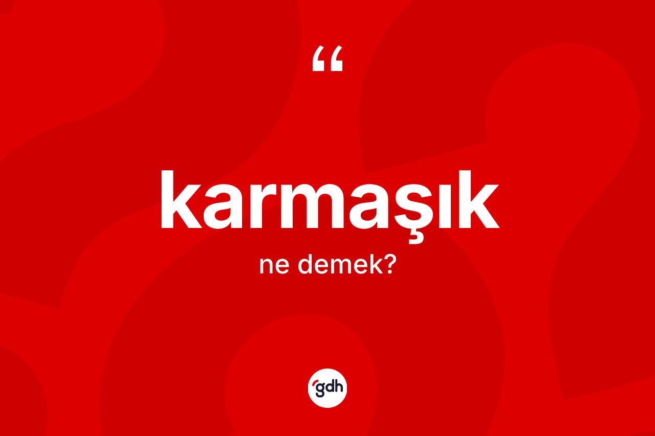 Karmaşık ne demek? Karmaşığın TDK'ya göre anlamı nedir?