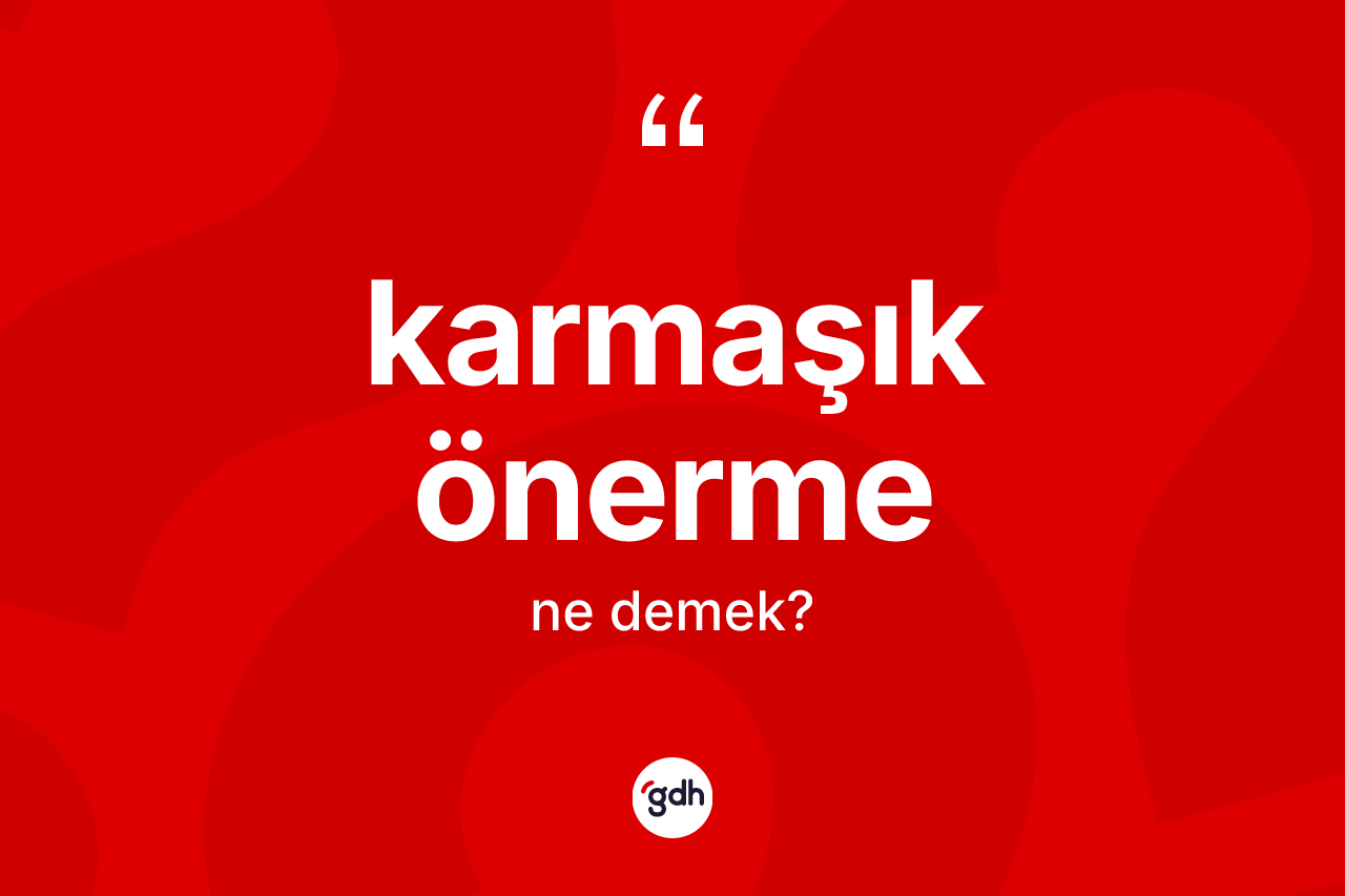 Karmaşık önerme  kelimesi ne demek? Karmaşık önerme in TDK'ya göre anlamı nedir?