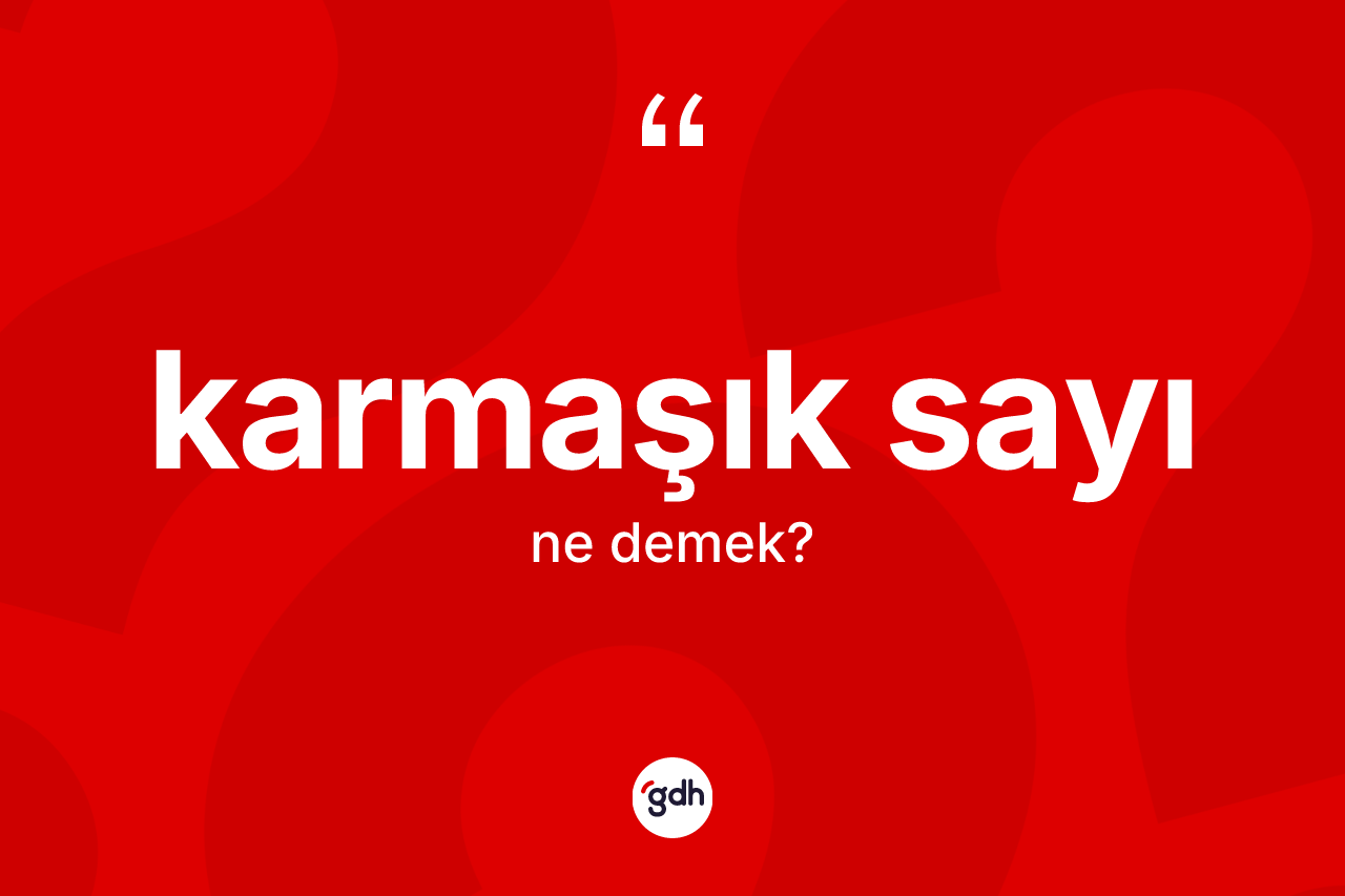 Karmaşık sayı kelimesi ne demek? Karmaşık sayının TDK'ya göre anlamı nedir?