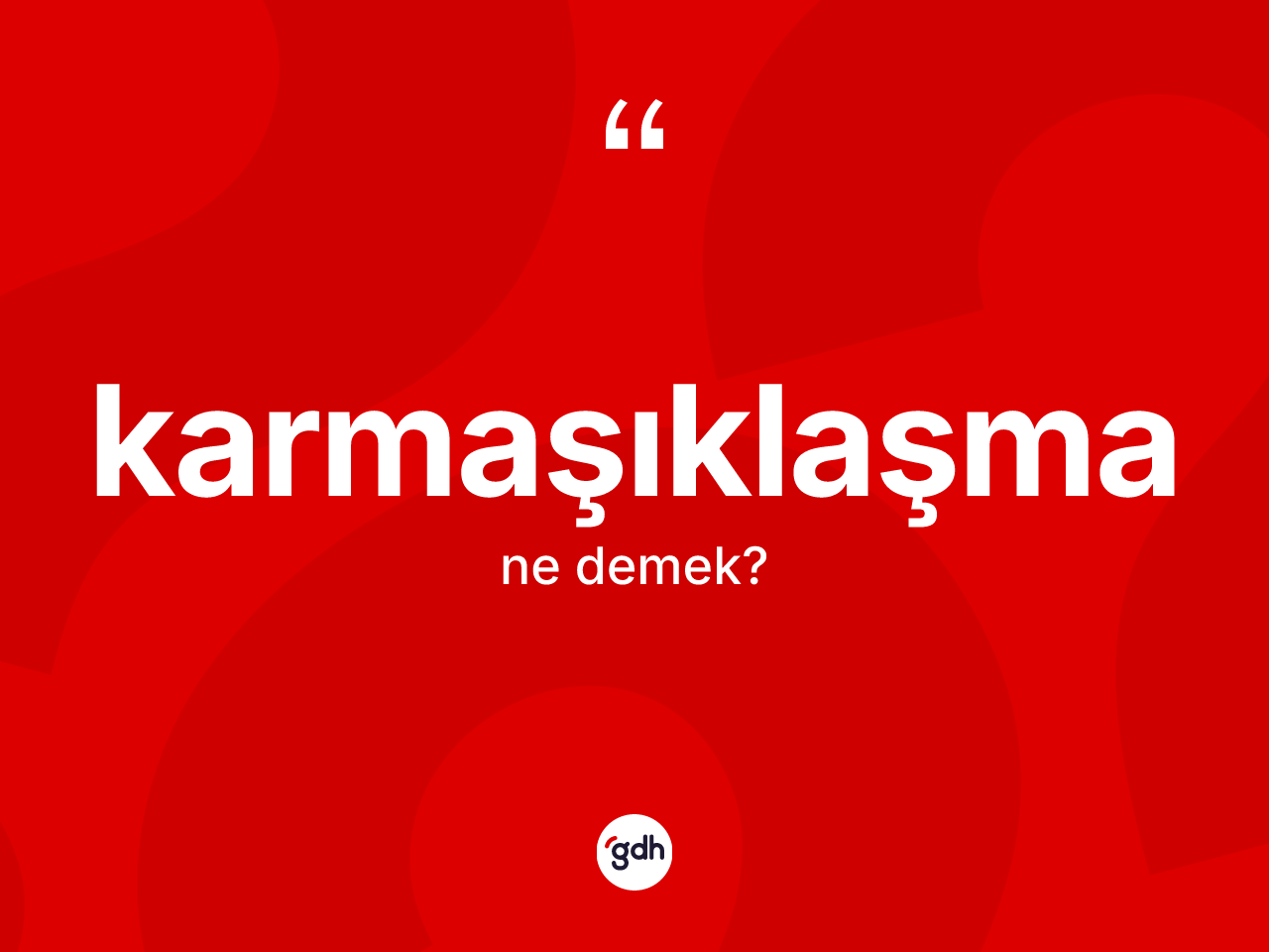 Karmaşıklaşma kelimesinin sözlükteki tanımı nedir? Karmaşıklaşmanın halk arasındaki kullanımı nasıldır?
