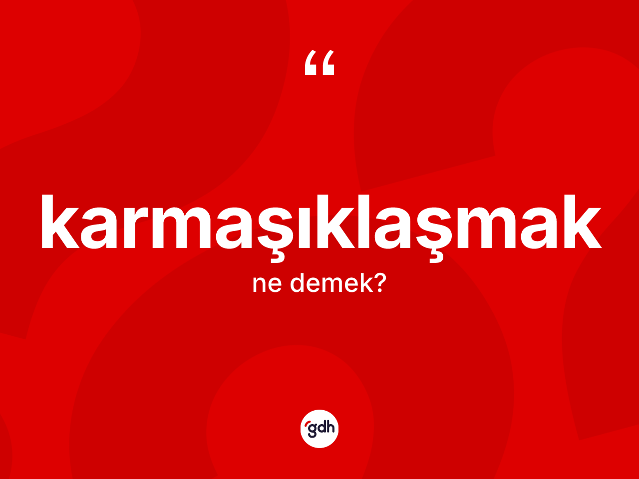 Karmaşıklaşmak ne anlama gelir? Karmaşıklaşmağın TDK'ya göre anlamı nedir?