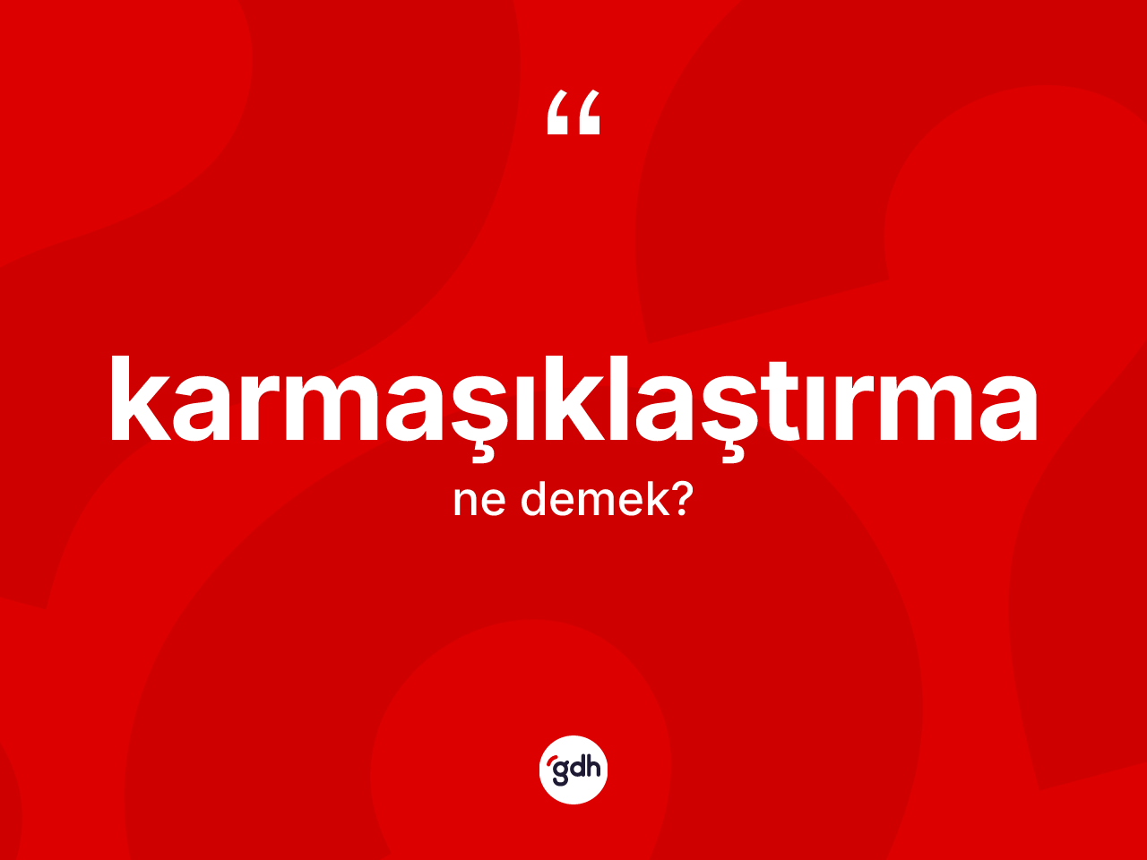 Karmaşıklaştırma kelimesinin anlamı nedir? Karmaşıklaştırma kelimesinin kaç farklı anlamı var?